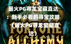  最火PG寻龙宝藏直达：新手必看的寻宝攻略  （最火PG寻龙宝藏直达）