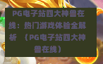  PG电子站四大神兽在线：热门游戏体验全解析  （PG电子站四大神兽在线）