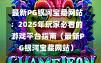  最新PG银河宝藏网站：2025年玩家必看的游戏平台指南（最新PG银河宝藏网站）