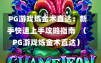  PG游戏炼金术直达：新手快速上手攻略指南  （PG游戏炼金术直达）