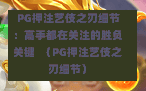  PG押注艺伎之刃细节：高手都在关注的胜负关键  （PG押注艺伎之刃细节）
