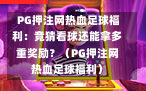  PG押注网热血足球福利：竞猜看球还能拿多重奖励？（PG押注网热血足球福利）