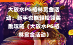 大放水PG格林赏金活动：新手也能轻松领奖励攻略（大放水PG格林赏金活动）