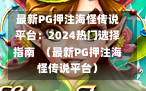 最新PG押注海怪传说平台：2024热门选择指南  （最新PG押注海怪传说平台）