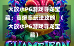 大放水PG游戏寻龙宝藏：高爆率玩法攻略  （大放水PG游戏寻龙宝藏）