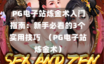  PG电子站炼金术入门指南：新手必看的3个实用技巧  （PG电子站炼金术）