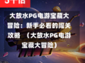 大放水PG电游宝藏大冒险：新手必看的闯关攻略  （大放水PG电游宝藏大冒险）