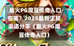  最火PG魔豆传奇入口在哪？2025最新正规渠道分享（最火PG魔豆传奇入口）
