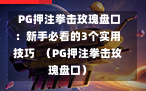  PG押注拳击玫瑰盘口：新手必看的3个实用技巧  （PG押注拳击玫瑰盘口）