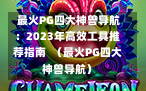  最火PG四大神兽导航：2023年高效工具推荐指南  （最火PG四大神兽导航）