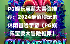 PG娱乐宝藏大冒险推荐：2024最值得玩的休闲冒险手游（PG娱乐宝藏大冒险推荐）