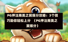  PG押注南美之翼爆分攻略：3个技巧助你轻松上分  （PG押注南美之翼爆分）
