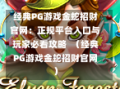 经典PG游戏金蛇招财官网：正规平台入口与玩家必看攻略  （经典PG游戏金蛇招财官网）