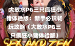  大放水PG三只疯狂小猪体验版：新手必玩畅玩攻略（大放水PG三只疯狂小猪体验版）