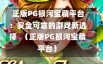  正版PG银河宝藏平台：安全可靠的游戏新选择  （正版PG银河宝藏平台）
