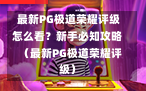  最新PG极道荣耀评级怎么看？新手必知攻略  （最新PG极道荣耀评级）