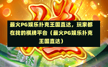 最火PG娱乐扑克王国直达，玩家都在找的棋牌平台（最火PG娱乐扑克王国直达）