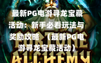  最新PG电游寻龙宝藏活动：新手必看玩法与奖励攻略  （最新PG电游寻龙宝藏活动）