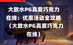 大放水PG真爱巧克力在线：优惠活动全攻略（大放水PG真爱巧克力在线）