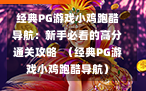 经典PG游戏小鸡跑酷导航：新手必看的高分通关攻略  （经典PG游戏小鸡跑酷导航）