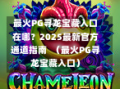 最火PG寻龙宝藏入口在哪？2025最新官方通道指南  （最火PG寻龙宝藏入口）