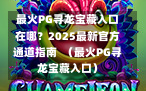 最火PG寻龙宝藏入口在哪？2025最新官方通道指南  （最火PG寻龙宝藏入口）
