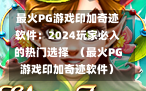 最火PG游戏印加奇迹软件：2024玩家必入的热门选择  （最火PG游戏印加奇迹软件）