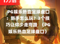  PG娱乐热血足球盘口：新手怎么玩？3个技巧让你少走弯路  （PG娱乐热血足球盘口）