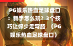  PG娱乐热血足球盘口：新手怎么玩？3个技巧让你少走弯路  （PG娱乐热血足球盘口）