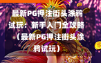  最新PG押注街头涂鸦试玩：新手入门全攻略  （最新PG押注街头涂鸦试玩）