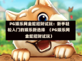  PG娱乐网金蛇招财试玩：新手轻松入门的娱乐新选择  （PG娱乐网金蛇招财试玩）