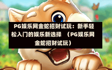  PG娱乐网金蛇招财试玩：新手轻松入门的娱乐新选择  （PG娱乐网金蛇招财试玩）
