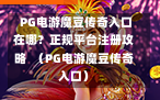  PG电游魔豆传奇入口在哪？正规平台注册攻略  （PG电游魔豆传奇入口）