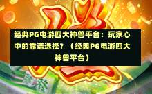 经典PG电游四大神兽平台：玩家心中的靠谱选择？（经典PG电游四大神兽平台）