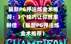  最新PG押注炼金术推荐：3个技巧让你胜率翻倍  （最新PG押注炼金术推荐）