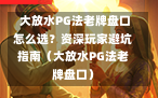  大放水PG法老牌盘口怎么选？资深玩家避坑指南（大放水PG法老牌盘口）