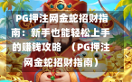  PG押注网金蛇招财指南：新手也能轻松上手的赚钱攻略  （PG押注网金蛇招财指南）