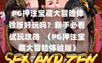  PG押注宝藏大冒险体验版好玩吗？新手必看试玩攻略  （PG押注宝藏大冒险体验版）