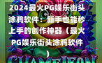 2024最火PG娱乐街头涂鸦软件：新手也能秒上手的创作神器（最火PG娱乐街头涂鸦软件）