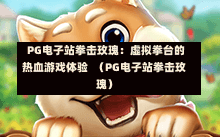 PG电子站拳击玫瑰：虚拟拳台的热血游戏体验  （PG电子站拳击玫瑰）