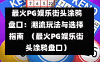  最火PG娱乐街头涂鸦盘口：潮流玩法与选择指南  （最火PG娱乐街头涂鸦盘口）