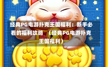 经典PG电游扑克王国福利：新手必看的福利攻略  （经典PG电游扑克王国福利）
