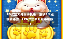  PG汉堡大升级手机版：解锁3大点餐新体验  （PG汉堡大升级手机版）
