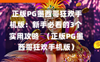  正版PG墨西哥狂欢手机版：新手必看的3个实用攻略  （正版PG墨西哥狂欢手机版）