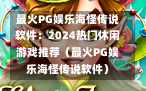 最火PG娱乐海怪传说软件：2024热门休闲游戏推荐（最火PG娱乐海怪传说软件）