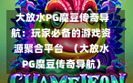  大放水PG魔豆传奇导航：玩家必备的游戏资源聚合平台  （大放水PG魔豆传奇导航）