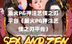 最火PG押注艺伎之刃平台（最火PG押注艺伎之刃平台）