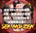 大放水PG押注网南美之翼：南美博彩市场新机遇？（大放水PG押注网南美之翼）-第1张图片-PG押注网-PG电游炼金术-PG电游站-PG扑克王国-PG娱乐网-PG四大神兽-PG游戏-PG格林赏金-PG天竺王朝-PG宝石热气球-PG芝麻开门-PG海怪传说-PG法老牌-PG银河宝藏-PG汉堡大升级-PG寻龙宝藏-PG魔豆传奇-PG宝藏船说-PG狂暴少女-PG拳击玫瑰-PG宝藏大冒险-PG街头涂鸦-PG印加奇迹-PG金蛇招财-PG艺伎之刃-PG世界珍宝馆-PG里约嘉年华-PG真爱巧克力-PG南美之翼-PG三只疯狂小猪-PG美食夏日祭-PG小鸡跑酷-PG热血足球-PG鲨鱼猎手-PG极道荣耀-PG墨西哥狂欢-PG平台