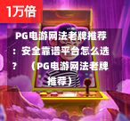  PG电游网法老牌推荐：安全靠谱平台怎么选？  （PG电游网法老牌推荐）-第1张图片-PG押注网-PG电游炼金术-PG电游站-PG扑克王国-PG娱乐网-PG四大神兽-PG游戏-PG格林赏金-PG天竺王朝-PG宝石热气球-PG芝麻开门-PG海怪传说-PG法老牌-PG银河宝藏-PG汉堡大升级-PG寻龙宝藏-PG魔豆传奇-PG宝藏船说-PG狂暴少女-PG拳击玫瑰-PG宝藏大冒险-PG街头涂鸦-PG印加奇迹-PG金蛇招财-PG艺伎之刃-PG世界珍宝馆-PG里约嘉年华-PG真爱巧克力-PG南美之翼-PG三只疯狂小猪-PG美食夏日祭-PG小鸡跑酷-PG热血足球-PG鲨鱼猎手-PG极道荣耀-PG墨西哥狂欢-PG平台