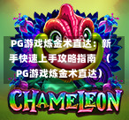  PG游戏炼金术直达：新手快速上手攻略指南  （PG游戏炼金术直达）-第1张图片-PG押注网-PG电游炼金术-PG电游站-PG扑克王国-PG娱乐网-PG四大神兽-PG游戏-PG格林赏金-PG天竺王朝-PG宝石热气球-PG芝麻开门-PG海怪传说-PG法老牌-PG银河宝藏-PG汉堡大升级-PG寻龙宝藏-PG魔豆传奇-PG宝藏船说-PG狂暴少女-PG拳击玫瑰-PG宝藏大冒险-PG街头涂鸦-PG印加奇迹-PG金蛇招财-PG艺伎之刃-PG世界珍宝馆-PG里约嘉年华-PG真爱巧克力-PG南美之翼-PG三只疯狂小猪-PG美食夏日祭-PG小鸡跑酷-PG热血足球-PG鲨鱼猎手-PG极道荣耀-PG墨西哥狂欢-PG平台